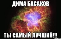 Дима Басаков Ты самый лучший!!!