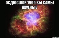 ОСДЮСШОР 1999 ВЫ САМЫ АХУЕНЫЕ 