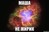 МАША НЕ ЖИРИК