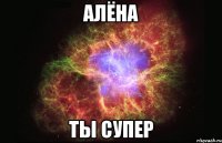 алёна ты супер