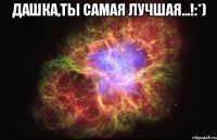 Дашка,ты самая лучшая...!:*) 