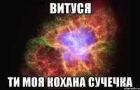 Витуся ти моя кохана сучечка