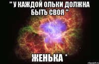 " У каждой Ольки должна быть своя " Женька *