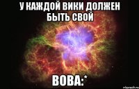 У каждой Вики должен быть свой ВОВА:*