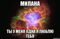 Милана Ты у меня одна Я люблю тебя