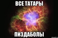 Все татары Пиздаболы