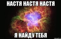 настя настя настя Я НАЙДУ ТЕБЯ