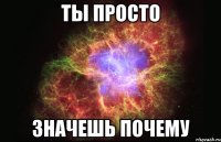 ты просто значешь почему