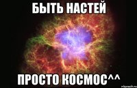 Быть Настей Просто Космос^^