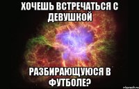 хочешь встречаться с девушкой разбирающуюся в футболе?