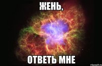 Жень, ответь мне