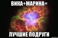 Вика+Марина= Лучшие подруги