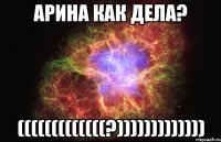 Арина как дела? (((((((((((((?)))))))))))))