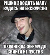 Рішив зводить малу кудась на екскурсію Охранік на ферму до свиней не пустив