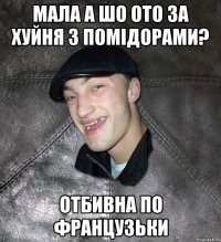 мала а шо ото за хуйня з помідорами? отбивна по французьки