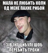 Мала не любить коли од мене пахне рибой Зів 1кг цибулі шоб перебить трохи