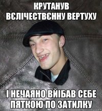 крутанув вєлічествєнну вертуху і нечаяно вйібав себе пяткою по затилку