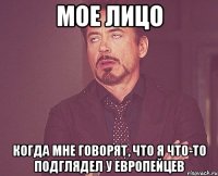 Мое лицо когда мне говорят, что я что-то подглядел у европейцев