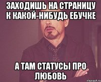 заходишь на страницу к какой-нибудь ебучке а там статусы про любовь