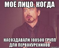 Моё лицо, когда Насоздавали 100500 групп для первокурсников