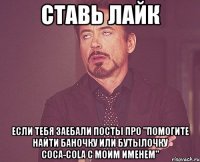 ставь лайк если тебя заебали посты про "помогите найти баночку или бутылочку coca-cola с моим именем"