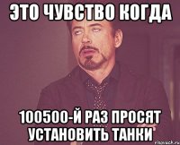 это чувство когда 100500-й раз просят установить танки