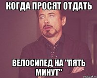 Когда просят отдать велосипед на "пять минут"