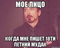 мое лицо когда мне пишет 18ти летний мудак