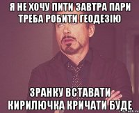 я не хочу пити завтра пари треба робити геодезію зранку вставати кирилючка кричати буде