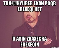 Tun@!Hyurer Ekan poqr erexeqi het u Asin Zbaxecra Erexeqin