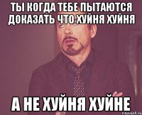 Ты когда тебе пытаются доказать что хуйня хуйня А не хуйня хуйНЕ