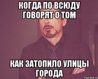 Когда по всюду говорят о том как затопило улицы города