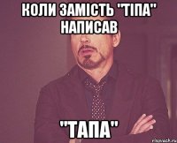 коли замість "тіпа" написав "тапа"