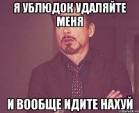 я ублюдок удаляйте меня и вообще идите нахуй