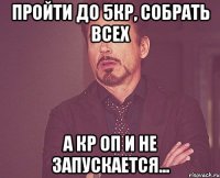 Пройти до 5кр, собрать всех А кр оп и не запускается...