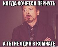 КОГДА ХОЧЕТСЯ ПЁРНУТЬ А ТЫ НЕ ОДИН В КОМНАТЕ