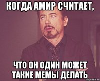 Когда Амир считает, что он один может такие мемы делать