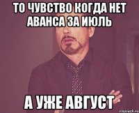 то чувство когда нет аванса за июль а уже август