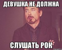 девушка не должна слушать рок