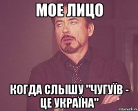 Мое лицо когда слышу "Чугуїв - це Україна"
