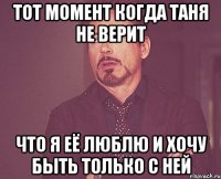 тот момент когда таня не верит что я её люблю и хочу быть только с ней