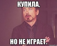 Купила, но не играет.