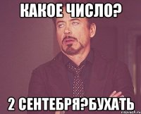 какое число? 2 сентебря?Бухать