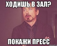 ходишь в зал? покажи пресс