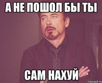 а не пошол бы ты сам нахуй