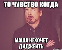 то чувство когда маша нехочет диджеить