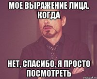 Мое выражение лица, когда Нет, спасибо, я просто посмотреть