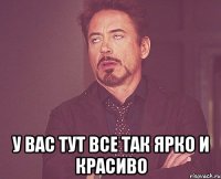  У вас тут все так ярко и красиво