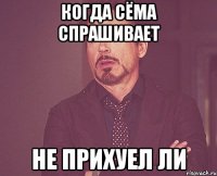 когда сёма спрашивает не прихуел ли