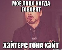 моё лицо когда говорят хэйтерс гона хэйт